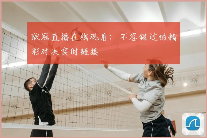 欧冠直播在线观看:不容错过的精彩对决实时链接