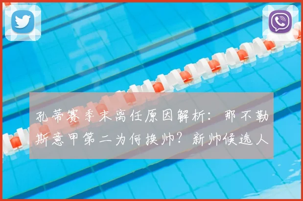 孔蒂赛季末离任原因解析:那不勒斯意甲第二为何换帅?新帅候选人预测