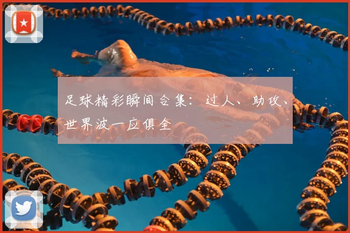 足球精彩瞬间合集:过人、助攻、世界波一应俱全