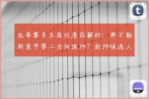 孔蒂赛季末离任原因解析：那不勒斯意甲第二为何换帅？新帅候选人预测