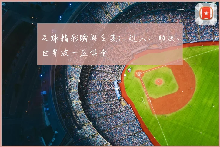 足球精彩瞬间合集：过人、助攻、世界波一应俱全