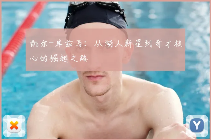 凯尔-库兹马:从湖人新星到奇才核心的崛起之路