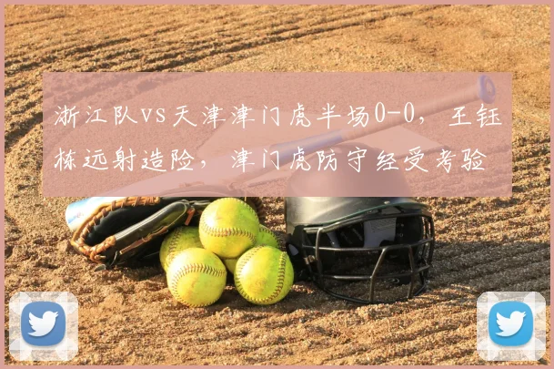 浙江队vs天津津门虎半场0-0,王钰栋远射造险,津门虎防守经受考验